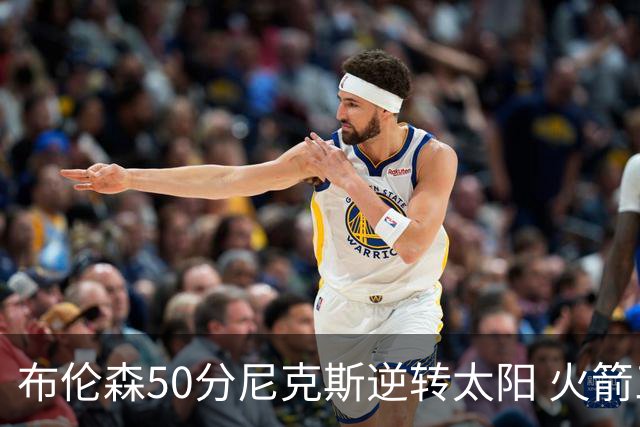 布伦森50分尼克斯逆转太阳 火箭三杀灰熊5连胜